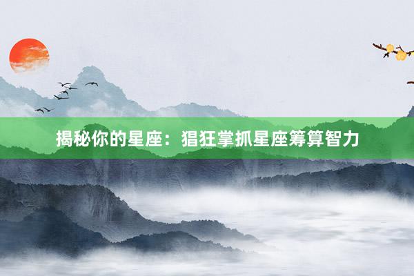 揭秘你的星座：猖狂掌抓星座筹算智力
