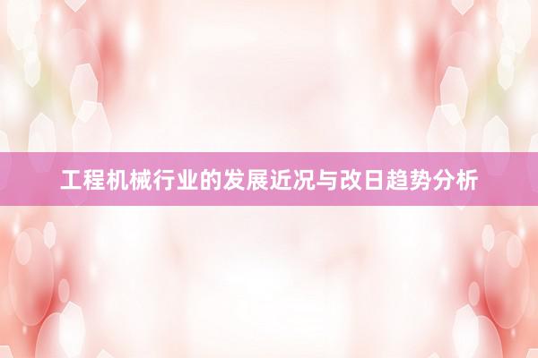 工程机械行业的发展近况与改日趋势分析