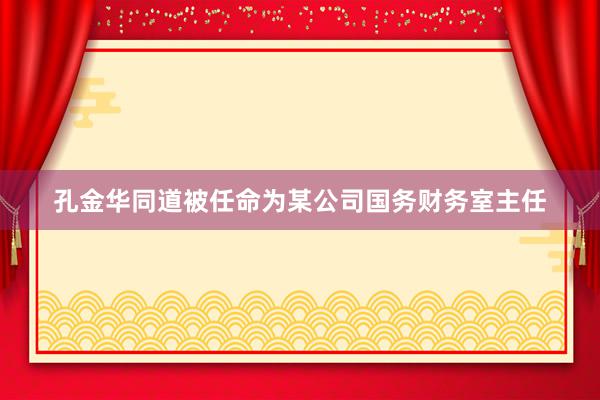 孔金华同道被任命为某公司国务财务室主任