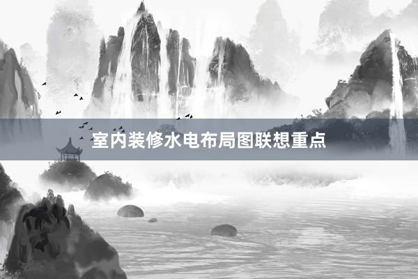 室内装修水电布局图联想重点