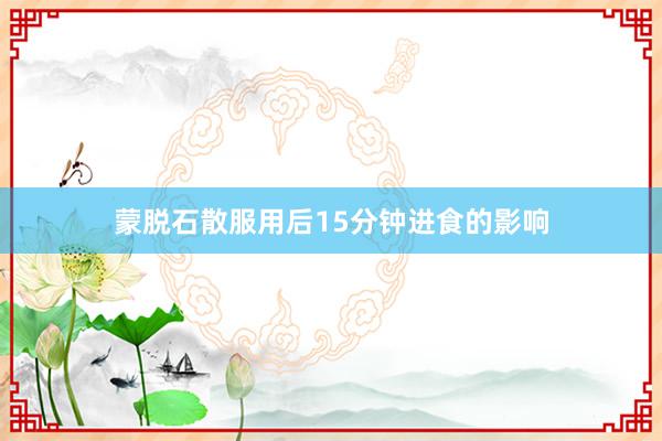 蒙脱石散服用后15分钟进食的影响