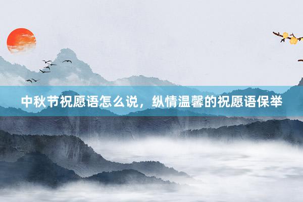 中秋节祝愿语怎么说，纵情温馨的祝愿语保举