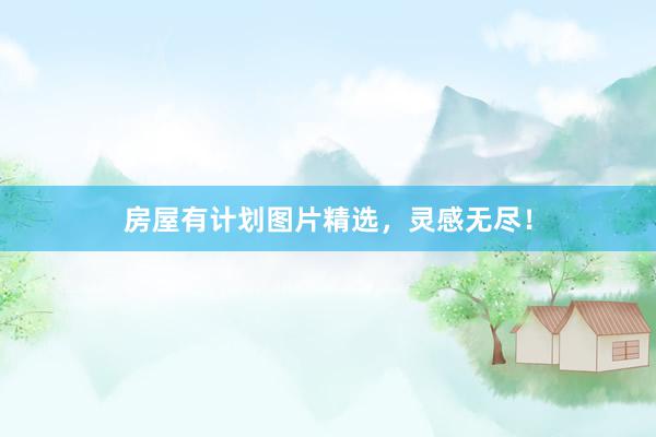 房屋有计划图片精选，灵感无尽！